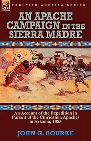 Imagen del vendedor de An Apache Campaign in the Sierra Madre: an Account of the Expedition in Pursuit of the Chiricahua Apaches in Arizona, 1883 a la venta por GreatBookPrices