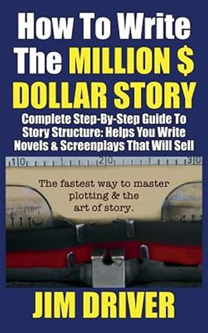 Imagen del vendedor de How To Write The Million Dollar Story: Complete Step-By-Step Guide To Story Structure, Helps You Write Novels & Screenplays That Will Sell: Fastest Wa a la venta por GreatBookPrices