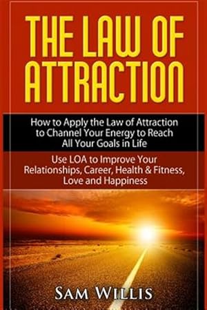 Seller image for Law of Attraction : How to Apply the Law of Attraction to Channel Your Energy to Reach All Your Goals in Life: Use LOA to Improve Your Relationships, Career, Health & Fitness, Love and Happiness for sale by GreatBookPrices
