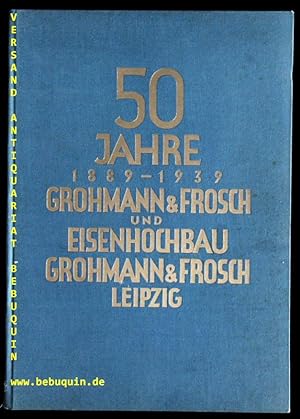 50 Jahre Grohmann & Frosch und Eisenhochbau Grohmann & Frosch. 1889 - 1939.