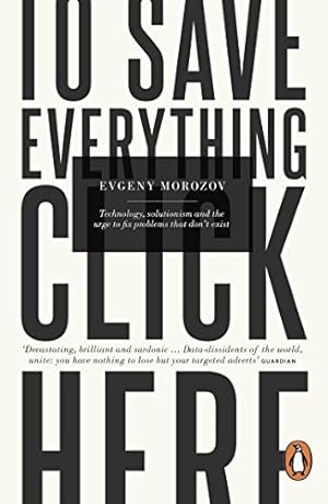 Imagen del vendedor de To Save Everything, Click Here: Technology, Solutionism, and the Urge to Fix Problems that Don't Exist [Soft Cover ] a la venta por booksXpress
