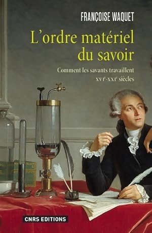 L'ordre mat riel du savoir. Comment les savants travaillent. Xvie-xxie si cle - Fran oise Waquet