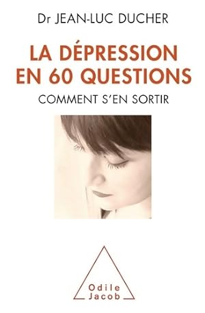 La d?pression en 60 questions : Comment s'en sortir - Jean-Luc Ducher