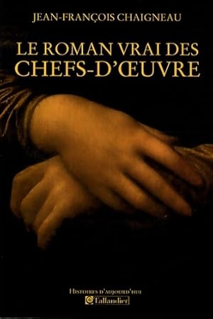 Le roman vrai des chefs-d'oeuvre - Jean-Fran?ois Chaigneau