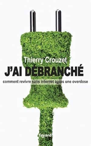 J'ai débranché : Comment revivre sans internet après une overdose - Thierry Crouzet