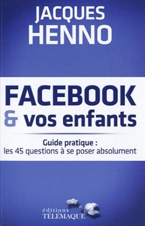 Facebook et vos enfants guide pratique - Jacques Henno