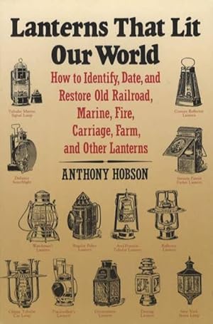 Lanterns That Lit Our World: How to Identify, Date, and Restore Old Railroad, Marine, Fire, Carri...