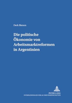 Die politische Ökonomie von Arbeitsmarktreformen in Argentinien. ( = Göttinger Studien zur Entwic...