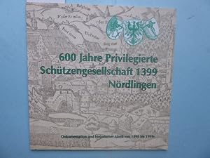 600 Jahre Privilegierte Schützengesellschaft 1399 Nördlingen. Dokumentation und historischer Abri...