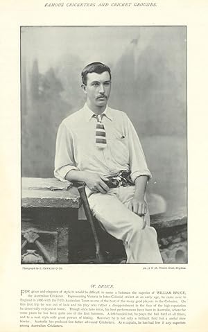 Seller image for [William Bruce. All-rounder. Australia cricketer] For grace and elegance of style it would be difficult to name a batsman the superior of WILLIAM BRUCE, the Australian Cricketer. Representing Victoria in Inter-Colonial cricket at an early age, he came over to England in 1886 with the Fifth Australian Team as one of the best of the many good players in the Colonies. On this first trip he was out of luck and his play was rather a disappointment in the face of the high reputation he deservedly enjoyed at home. Though once here since, his best performances have been in Australia, where for some years he has been quite one of the first batsmen. A left-handed bat, he plays the ball hard at all times, and to a neat style adds great powers of hitti for sale by Antiqua Print Gallery