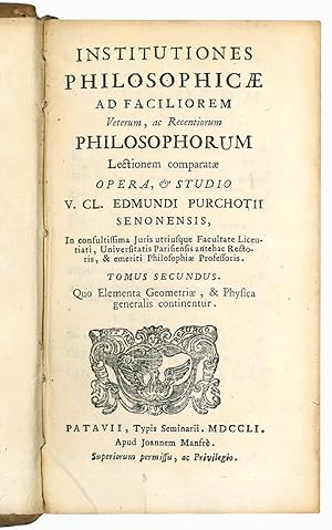 Imagen del vendedor de Institutiones philosophicae ad faciliorem veterum, ac recentiorum philosophorum lectionem comparatae opera, & studio V. CL. Edmundi Purchotii senonensis, in consultissima juris utriusque facultate licentiati, universitatis parisiensis antehac rectoris, & emeriti philosophiae professoris. Tomus secundus a la venta por Libreria Alberto Govi di F. Govi Sas