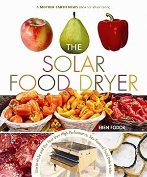 Imagen del vendedor de The Solar Food Dryer: How to Make and Use Your Own Low-Cost, High Performance, Sun-Powered Food Dehydrator a la venta por Pieuler Store