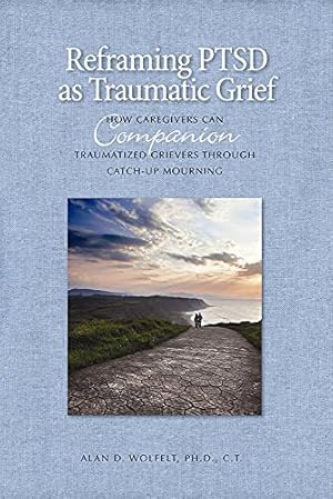 Seller image for Reframing PTSD as Traumatic Grief: How Caregivers Can Companion Traumatized Grievers Through Catch-Up Mourning (The Companioning Series) for sale by Pieuler Store