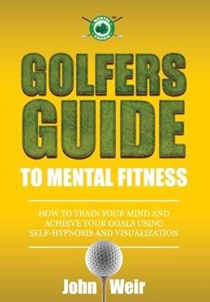 Bild des Verkufers fr Golfers Guide to Mental Fitness: How To Train Your Mind And Achieve Your Goals Using Self-Hypnosis And Visualization zum Verkauf von Pieuler Store