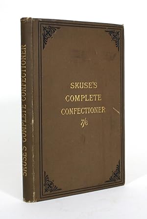 Skuses' Complete Confectioner, a Practical Guide to the Art of Sugar Boiling in All Its Branches:...