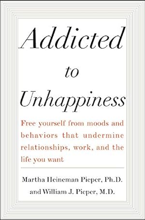 Seller image for Addicted to Unhappiness: Free Yourself from Moods and Behaviors That Undermine Relationships, Work, and the Life You Want for sale by Pieuler Store