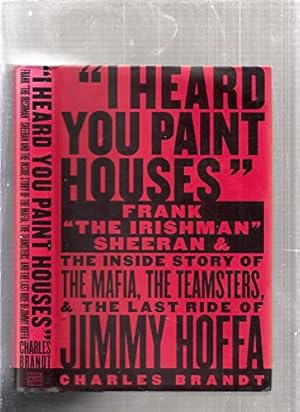 Seller image for I Heard You Paint Houses: Frank "The Irishman" Sheeran and the Inside Story of the Mafia, the Teamsters, and the Final Ride of Jimmy Hoffa for sale by Pieuler Store