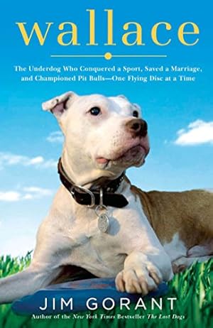Imagen del vendedor de Wallace: The Underdog Who Conquered a Sport, Saved a Marriage, and Championed Pit Bulls-- One Flying Disc at a Time a la venta por Reliant Bookstore