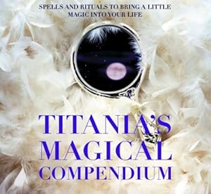 Seller image for Titania's Magical Compendium: Spells and Rituals to Bring a Little Magic into Your Life for sale by Pieuler Store