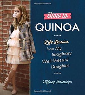 Bild des Verkufers fr How to Quinoa: Life Lessons from My Imaginary Well-Dressed Daughter zum Verkauf von Pieuler Store