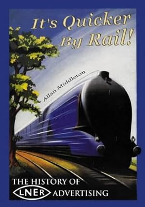 It's Quicker By Rail! : The History of LNER Advertising