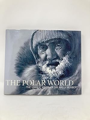 THE POLAR WORLD : THE UNIQUE VISION OF SIR WALLY HERBERT; Foreword by HRH The Prince of Wales (Ch...