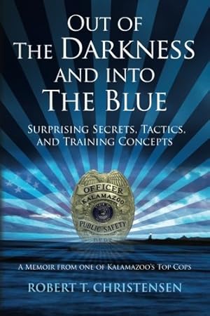 Seller image for Out of the Darkness and into the Blue: Surprising Secrets, Tactics, and Training Concepts: A Memoir from one of Kalamazoo's Top Cops for sale by Pieuler Store