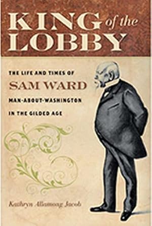 Seller image for King of the Lobby: The Life and Times of Sam Ward, Man-About-Washington in the Gilded Age for sale by Pieuler Store