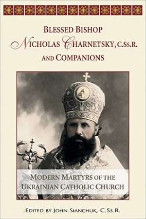 Seller image for Blessed Bishop Mykolay Charnetsky, C.SS.R., and Companions: Modern Martyrs of the Ukrainian Catholic Church for sale by Pieuler Store