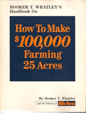 Seller image for Booker T. Whatley's Handbook on How to Make $100,000 Farming 25 Acres: With Special Plans for Prospering on 10 to 200 Acres for sale by Pieuler Store