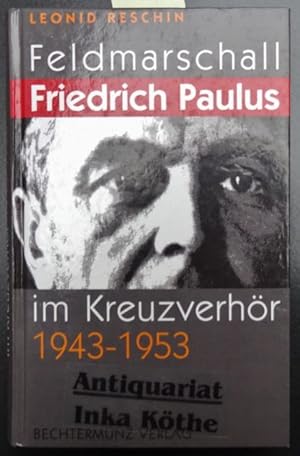 Feldmarschall Friedrich Paulus im Kreuzverhör 1943 - 1953 - Mit einem Vorwort von Lew Besymenski ...