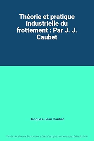 Seller image for Thorie et pratique industrielle du frottement : Par J. J. Caubet for sale by Ammareal