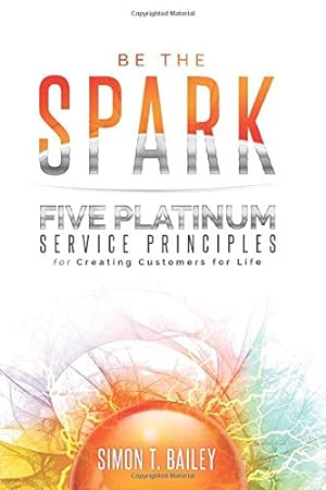 Bild des Verkufers fr Be the Spark: Five Platinum Service Principles for Creating Customers for Life zum Verkauf von Pieuler Store