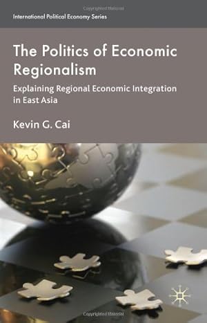 Seller image for The Politics of Economic Regionalism: Explaining Regional Economic Integration in East Asia (International Political Economy Series) by Cai, K. [Hardcover ] for sale by booksXpress