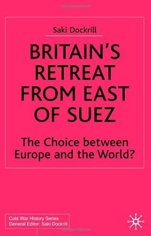 Seller image for Britain's Retreat from East of Suez: The Choice between Europe and the World? 1945-1968 by Dockrill, Saki [Hardcover ] for sale by booksXpress