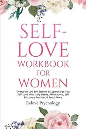 Seller image for Self-Love Workbook for Women: Overcome Low Self Esteem & Supercharge Your Self-Love With Daily Habits, Affirmations, Self Discovery Practices & Much More by Psychology, Relove [Paperback ] for sale by booksXpress