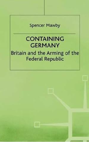 Image du vendeur pour Containing Germany: Britain and the Arming of the Federal Republic (Contemporary History in Context) by Mawby, S. [Hardcover ] mis en vente par booksXpress