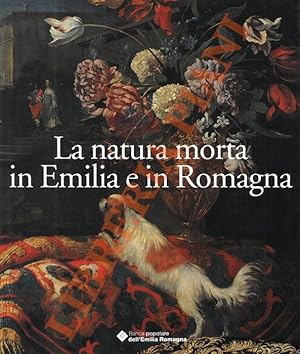 La natura morta in Emilia Romagna. Pittori, centri di produzione e collezionismo fra XVII e XVIII...