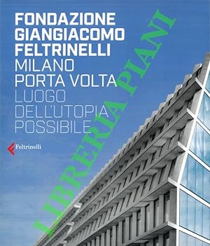 Fondazione Giangiacomo Feltrinelli: Milano Porta Volta. Luogo dell'Utopia Possibile.