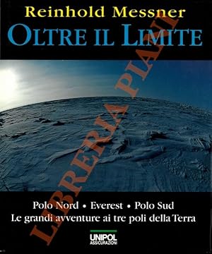 Oltre il limite. Polo Nord, Everest. Polo Sud. Le grandi avventure ai tre poli della terra.