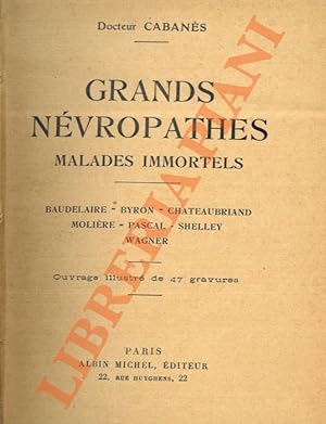 Grand névropathes. Malades immortels. Baudelaire, Byron, Chateaubriand, Molière, Pascal, Shelley,...