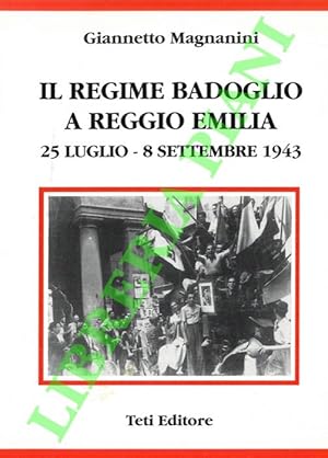 Bild des Verkufers fr Il Regime Badoglio a Reggio Emilia. 25 luglio - 8 settembre 1943. zum Verkauf von Libreria Piani