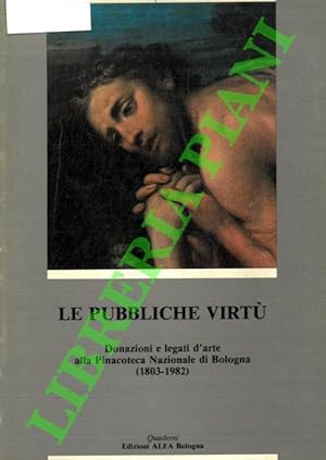 Le pubbliche virtù. Donazioni e legati d' arte alla Pinacoteca Nazionale di Bologna ( 1803-1982)