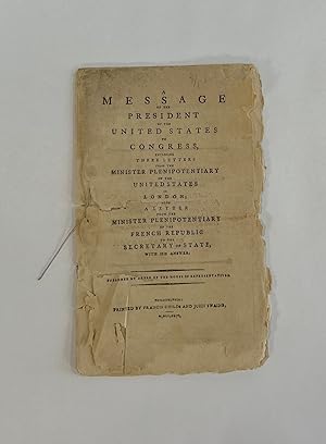 Immagine del venditore per [Cover Title] A MESSAGE OF THE PRESIDENT OF THE UNITED STATES TO CONGRESS, ENCLOSING THREE LETTERS from the Minister Plenipotentiary of the United States in London; also a Letter from the Minister Plenipotentiary of the French Republic to the Secretary of State, with his Answer venduto da Michael Pyron, Bookseller, ABAA