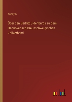 Seller image for �ber den Beitritt Oldenburgs zu dem Hann�verisch-Braunschweigischen Zollverband (Paperback or Softback) for sale by BargainBookStores