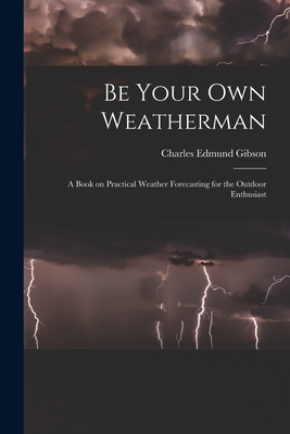 Imagen del vendedor de Be Your Own Weatherman; a Book on Practical Weather Forecasting for the Outdoor Enthusiast (Paperback or Softback) a la venta por BargainBookStores
