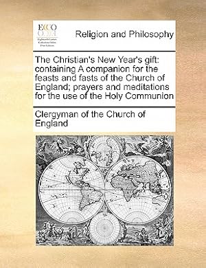 Image du vendeur pour The Christian's New Year's Gift: Containing a Companion for the Feasts and Fasts of the Church of England; Prayers and Meditations for the Use of the (Paperback or Softback) mis en vente par BargainBookStores