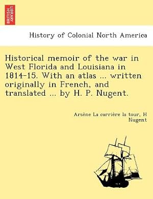 Seller image for Historical memoir of the war in West Florida and Louisiana in 1814-15. With an atlas . written originally in French, and translated . by H. P. Nug (Paperback or Softback) for sale by BargainBookStores