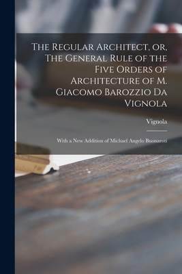 Seller image for The Regular Architect, or, The General Rule of the Five Orders of Architecture of M. Giacomo Barozzio Da Vignola: With a New Addition of Michael Angel (Paperback or Softback) for sale by BargainBookStores