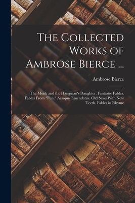 Seller image for The Collected Works of Ambrose Bierce .: The Monk and the Hangman's Daughter. Fantastic Fables. Fables From Fun. Aesopus Emendatus. Old Saws With Ne (Paperback or Softback) for sale by BargainBookStores